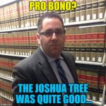 It might take a second... | PRO BONO? THE JOSHUA TREE WAS QUITE GOOD... | image tagged in jewish lawyer,memes,music,u2,bono,lawyers | made w/ Imgflip meme maker