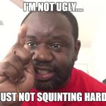 Oshay duke jackson yelling | I'M NOT UGLY.... YOU ARE JUST NOT SQUINTING HARD ENOUGH! | image tagged in oshay duke jackson yelling | made w/ Imgflip meme maker