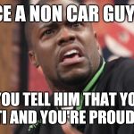 Kevin hart grossed out | THE FACE A NON CAR GUY MAKES; WHEN YOU TELL HIM THAT YOU HAVE AN STI AND YOU'RE PROUD OF IT | image tagged in kevin hart grossed out | made w/ Imgflip meme maker