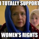 Hillary Hijab | I TOTALLY SUPPORT; WOMEN'S RIGHTS | image tagged in hillary hijab | made w/ Imgflip meme maker
