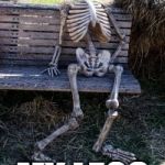 Skeleton waiting  | YOU FORGOT; MY LEGS | image tagged in skeleton waiting | made w/ Imgflip meme maker
