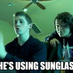 He's Using Sunglasses! | C*** HE'S USING SUNGLASSES! | image tagged in he's using sunglasses | made w/ Imgflip meme maker