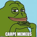 Carpe Memeus | CARPE MEMEUS | image tagged in carpe memeus,pepe | made w/ Imgflip meme maker
