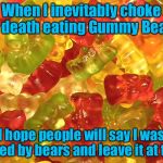 Death by Gummy Bears | When I inevitably choke to death eating Gummy Bears; I hope people will say I was killed by bears and leave it at that | image tagged in gummy bears | made w/ Imgflip meme maker