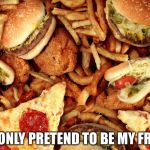 Junk Food | YOU ONLY PRETEND TO BE MY FRIEND | image tagged in junk food | made w/ Imgflip meme maker