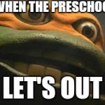 Hentai fgt | WHEN THE PRESCHOOL; LET'S OUT | image tagged in hentai fgt | made w/ Imgflip meme maker