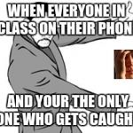 will smith 2 | WHEN EVERYONE IN CLASS ON THEIR PHONE; AND YOUR THE ONLY ONE WHO GETS CAUGHT | image tagged in will smith 2 | made w/ Imgflip meme maker