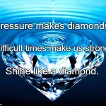 Diamonds | Pressure makes diamonds. Difficult times make us strong. Shine like a diamond. | image tagged in diamonds | made w/ Imgflip meme maker