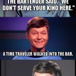 bad pun McCoy | THE BARTENDER SAID, "WE DON'T SERVE YOUR KIND HERE."; A TIME TRAVELER WALKED INTO THE BAR. | image tagged in bad pun mccoy | made w/ Imgflip meme maker