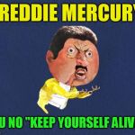Queen Request ''Old Singers Week'', March 21st to 28th (A Johnny_Cash Event) | FREDDIE MERCURY; Y U NO ''KEEP YOURSELF ALIVE'' | image tagged in y u no freddy mercury,queen,freddy mercury,keep yourself alive,songs,meme | made w/ Imgflip meme maker