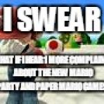 The 1st Mario Facepalm Meme. | I SWEAR; THAT IF I HEAR 1 MORE COMPLAINT ABOUT THE NEW MARIO PARTY AND PAPER MARIO GAMES. | image tagged in mario facepalm | made w/ Imgflip meme maker