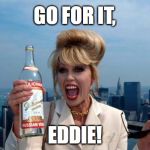 Patsy Stone - ‘Go for it, Eddie!’ | GO FOR IT, EDDIE! | image tagged in patsy stone,patsy ab fab,ab fab,absolutely fabulous,go fot it | made w/ Imgflip meme maker