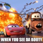 Cars 2 | WHEN YOU SEE DA BOOTY | image tagged in cars 2 | made w/ Imgflip meme maker