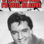 ''Old Singers Week'', March 21st to 28th (A Johnny_Cash Event) | IF LIFE WAS FAIR, I'D STILL BE ALIVE AND ALL THE IMPERSONATORS WOULD BE DEAD! | image tagged in elvis presley,old singers week | made w/ Imgflip meme maker
