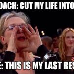 Meryl Streep Oscar | PAPA ROACH: CUT MY LIFE INTO PIECES; EMO ME: THIS IS MY LAST RESORT!!! | image tagged in meryl streep oscar | made w/ Imgflip meme maker