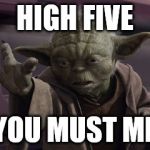 Leave Hanging You Must Not | HIGH FIVE; YOU MUST ME | image tagged in yoda high five,yoda,star wars,memes,funny | made w/ Imgflip meme maker