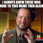 the illuminati is everywhere | I ALWAYS KNEW THERE WAS MORE TO THIS MEME THEN ALIENS | image tagged in illuminati aliens,illuminati,ancient aliens | made w/ Imgflip meme maker