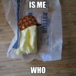 butter | IS ME; WHO | image tagged in butter,scumbag | made w/ Imgflip meme maker
