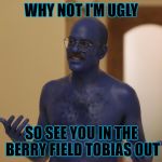 blue tobias | WHY NOT I'M UGLY; SO SEE YOU IN THE BERRY FIELD TOBIAS OUT | image tagged in blue tobias | made w/ Imgflip meme maker