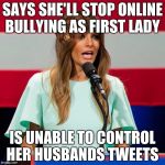 Melania Trump | SAYS SHE'LL STOP ONLINE BULLYING AS FIRST LADY IS UNABLE TO CONTROL HER HUSBANDS TWEETS | image tagged in melania trump,scumbag,donald trump,memes,funny,social media | made w/ Imgflip meme maker