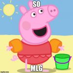 mlg peppa pig | SO; MLG | image tagged in mlg peppa pig | made w/ Imgflip meme maker