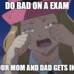 Serena  crying | DO BAD ON A EXAM; WHEN YOUR MOM AND DAD GETS INVOLVED | image tagged in serena  crying | made w/ Imgflip meme maker