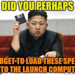 Kim Jong Un | DID YOU PERHAPS; FORGET TO LOAD THESE SPECS INTO THE LAUNCH COMPUTER | image tagged in kim jong un | made w/ Imgflip meme maker