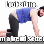 No. I don't want to see your camel toe. Yoga pants week. A Tetsouwrath/Lynch 1979 event.  | Look at me. I'm a trend setter. | image tagged in yoga pants week,man in yoga pants,funny,trends | made w/ Imgflip meme maker