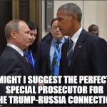 Obama Putin | MIGHT I SUGGEST THE PERFECT SPECIAL PROSECUTOR FOR THE TRUMP-RUSSIA CONNECTION | image tagged in obama putin | made w/ Imgflip meme maker