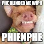 phteven | PHE BLINDED ME WIPH; PHIENPHE | image tagged in phteven | made w/ Imgflip meme maker
