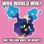 get in the bag nebby | WHO WOULD WIN? ONE TRILLION BAGS, OR NEBBY? | image tagged in get in the bag nebby | made w/ Imgflip meme maker