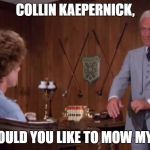 Judge Smails | COLLIN KAEPERNICK, HOW WOULD YOU LIKE TO MOW MY LAWN? | image tagged in judge smails | made w/ Imgflip meme maker