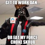 Darth Vader Co-worker | GET TO WORK DAN... OR EAT MY FORCE CHOKE SKRUB | image tagged in darth vader co-worker,scumbag | made w/ Imgflip meme maker