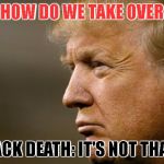 Trump Thinking | TRUMP: HOW DO WE TAKE OVER EUROPE; THE BLACK DEATH: IT'S NOT THAT HARD | image tagged in trump thinking | made w/ Imgflip meme maker
