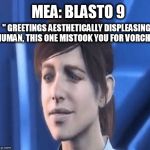 Andromeda: The Blasto Ultimatum | MEA: BLASTO 9; " GREETINGS AESTHETICALLY DISPLEASING HUMAN, THIS ONE MISTOOK YOU FOR VORCHA" | image tagged in mass effect andromeda | made w/ Imgflip meme maker