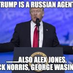 Trump Russian flag | TRUMP IS A RUSSIAN AGENT. .........ALSO ALEX JONES, CHUCK NORRIS, GEORGE WASINGTON | image tagged in trump russian flag | made w/ Imgflip meme maker