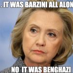 hilary clinton | . . . IT WAS BARZINI ALL ALONG; NO  IT WAS BENGHAZI | image tagged in hilary clinton | made w/ Imgflip meme maker