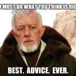 Kenobi | "YOU MUST DO WHAT YOU THINK IS RIGHT."; BEST.  ADVICE.  EVER. | image tagged in kenobi | made w/ Imgflip meme maker
