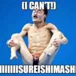 Japanese Diving | (I CAN'T!); SHIIIIIIISUREISHIMASHITA | image tagged in japanese diving | made w/ Imgflip meme maker