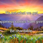 Sunrise | It's not what we get. Happiness comes from giving. Be charitable. | image tagged in sunrise | made w/ Imgflip meme maker