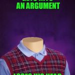 Don't Lose Your Head In An Argument | GETS INTO AN ARGUMENT; LOSES HIS HEAD | image tagged in bad luck brian headless,keep calm,don't lose your head,argument | made w/ Imgflip meme maker