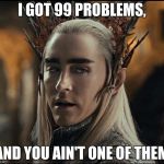 Thranduil | I GOT 99 PROBLEMS, AND YOU AIN'T ONE OF THEM | image tagged in thranduil | made w/ Imgflip meme maker