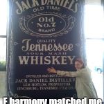 jack daniels for days | E harmony matched me up with Jack Daniels. | image tagged in jack daniels for days | made w/ Imgflip meme maker