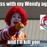 Jealous Ronald | Mess with my Wendy again; and I'll kill you | image tagged in mcdonalds2 | made w/ Imgflip meme maker