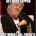 Kind of a catch-22, Donny. | I DON'T ALWAYS GET WIRE TAPPED; BUT WHEN I DO...THERE'S PROBABLE CAUSE | image tagged in the most interesting trump in the world,trump,wiretapping | made w/ Imgflip meme maker