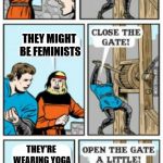 Yoga Pants Week! | FEMALES APPROACHING; THEY MIGHT BE FEMINISTS; THEY'RE WEARING YOGA PANTS! | image tagged in open the gate a little | made w/ Imgflip meme maker