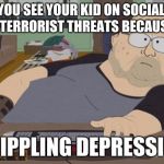 South Park Nerd | WHEN YOU SEE YOUR KID ON SOCIAL MEDIA MAKING TERRORIST THREATS BECAUSE OF HIS; CRIPPLING DEPRESSION | image tagged in first world problems | made w/ Imgflip meme maker