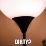 Dirty | DIRTY? | image tagged in dirty | made w/ Imgflip meme maker