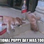 Turnt Puppies | NATIONAL PUPPY DAY WAS TOO LIT | image tagged in turnt puppies | made w/ Imgflip meme maker