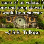 Hobbit Hole | “If more of us valued food and cheer and song above hoarded gold, it would be a merrier world.”; ~J.R.R. Tolkien | image tagged in tolkien,happiness,greed,love,life,peace | made w/ Imgflip meme maker